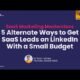 5 Alternate Ways to Get SaaS Leads on LinkedIn With a Small Budget