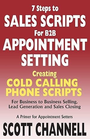 7 STEPS to SALES SCRIPTS for B2B APPOINTMENT SETTING.: Creating Cold Calling Phone Scripts for Business to Business Selling, Lead Generation and Sales Closing. A Primer for Appointment Setters.