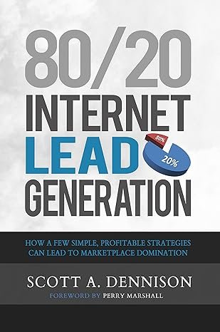 80/20 Internet Lead Generation: How a Few Simple, Profitable Strategies Can Lead to Marketplace Domination