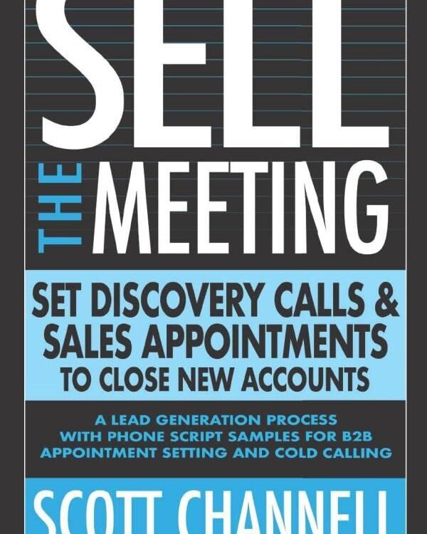 SELL THE MEETING Set Discovery Calls & Sales Appointments To Close New Accounts: A Lead Generation Process With Phone Script Samples For B2B Appointment Setting & Cold Calling