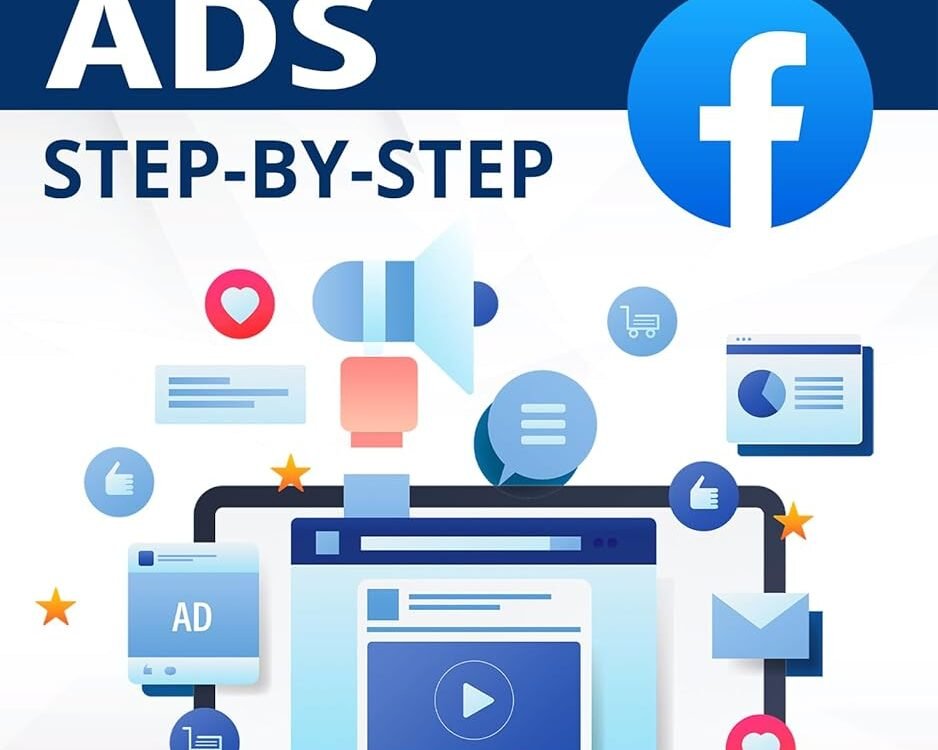 Facebook Ads Step-by-Step: The step-by-step guide to maximize conversions and ROI, optimize your budget, do lead generation and scale your business